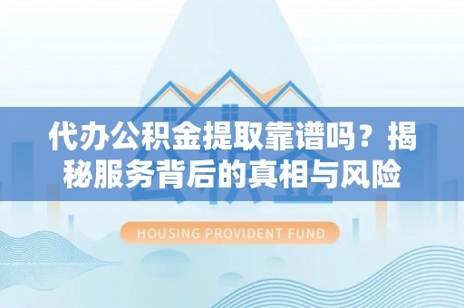 绿岛代办公积金提取靠谱吗？揭秘服务背后的真相与风险