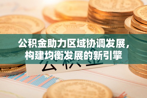 绿岛公积金助力区域协调发展，构建均衡发展的新引擎