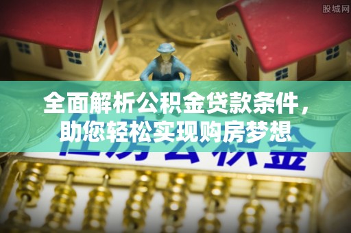 绿岛全面解析公积金贷款条件，助您轻松实现购房梦想