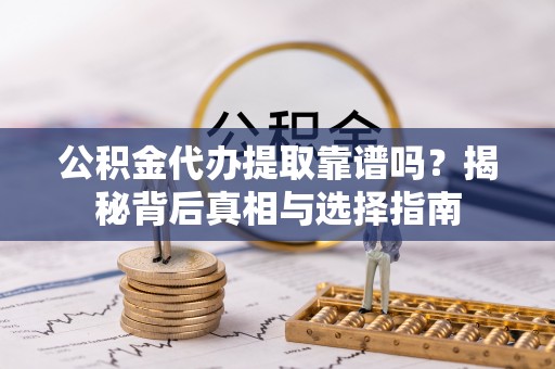 绿岛公积金代办提取靠谱吗？揭秘背后真相与选择指南