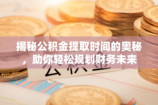 绿岛揭秘公积金提取时间的奥秘，助你轻松规划财务未来