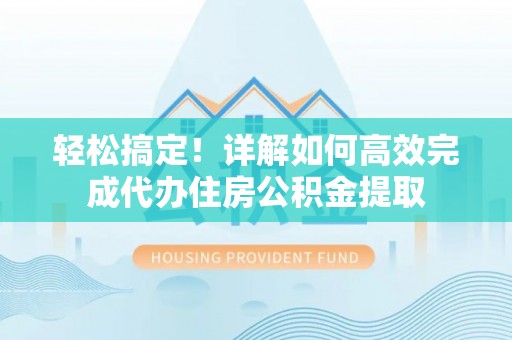绿岛轻松搞定！详解如何高效完成代办住房公积金提取