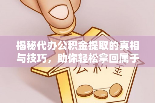 绿岛揭秘代办公积金提取的真相与技巧，助你轻松拿回属于你的钱