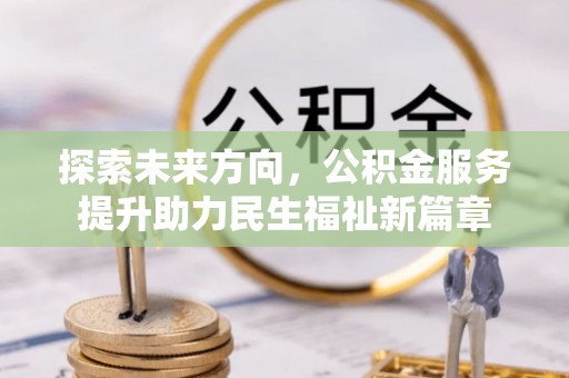 绿岛探索未来方向，公积金服务提升助力民生福祉新篇章
