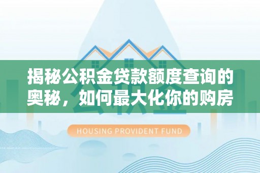 绿岛揭秘公积金贷款额度查询的奥秘，如何最大化你的购房资金