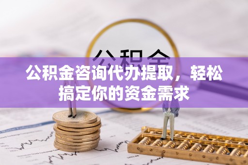 绿岛公积金咨询代办提取，轻松搞定你的资金需求