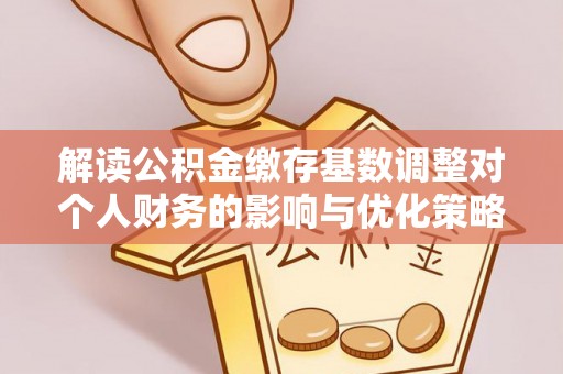 绿岛解读公积金缴存基数调整对个人财务的影响与优化策略