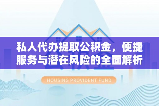 绿岛私人代办提取公积金，便捷服务与潜在风险的全面解析