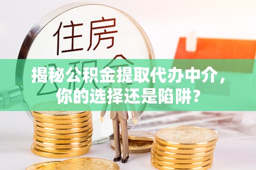 绿岛揭秘公积金提取代办中介，你的选择还是陷阱？