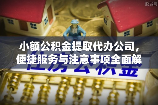 绿岛小额公积金提取代办公司，便捷服务与注意事项全面解析
