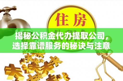 绿岛揭秘公积金代办提取公司，选择靠谱服务的秘诀与注意事项