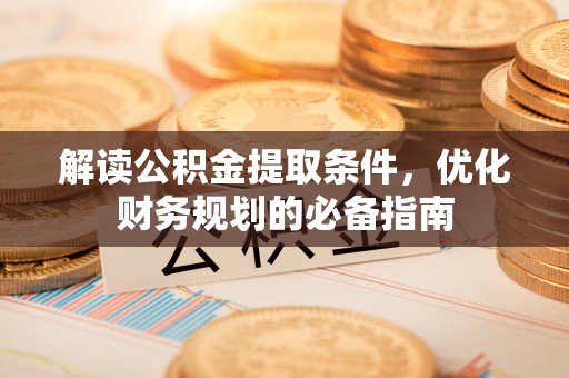 绿岛解读公积金提取条件，优化财务规划的必备指南