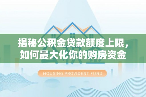绿岛揭秘公积金贷款额度上限，如何最大化你的购房资金