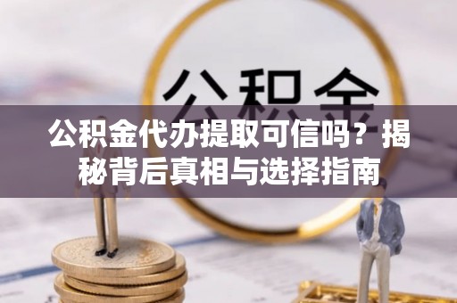 绿岛公积金代办提取可信吗？揭秘背后真相与选择指南