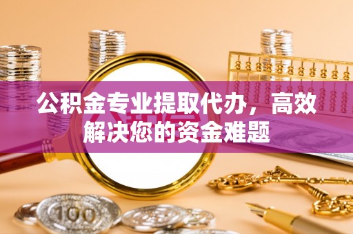 绿岛公积金专业提取代办，高效解决您的资金难题