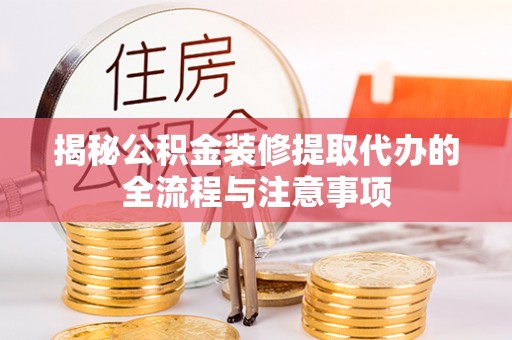 绿岛揭秘公积金装修提取代办的全流程与注意事项