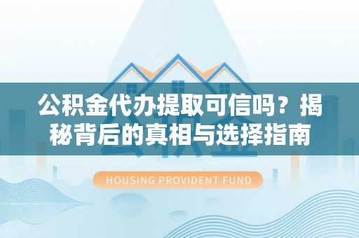 绿岛公积金代办提取可信吗？揭秘背后的真相与选择指南