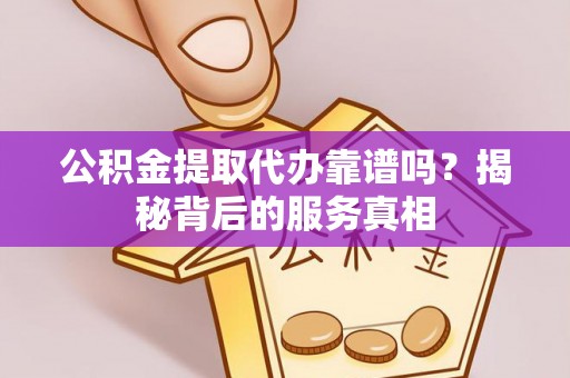 绿岛公积金提取代办靠谱吗？揭秘背后的服务真相