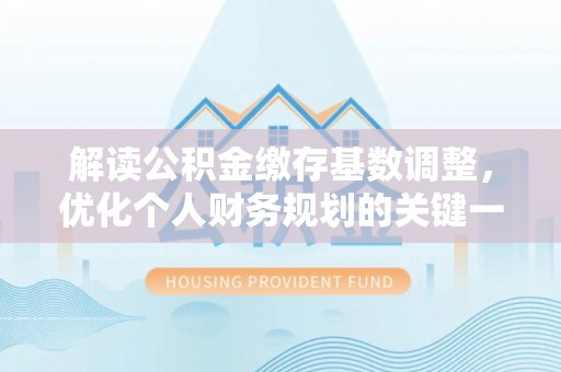 绿岛解读公积金缴存基数调整，优化个人财务规划的关键一步