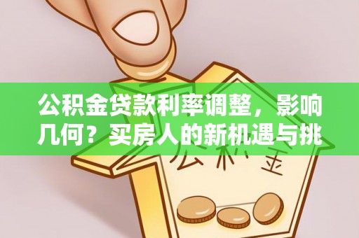 绿岛公积金贷款利率调整，影响几何？买房人的新机遇与挑战