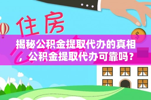 绿岛揭秘公积金提取代办的真相，公积金提取代办可靠吗？