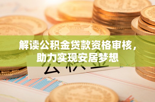 绿岛解读公积金贷款资格审核，助力实现安居梦想