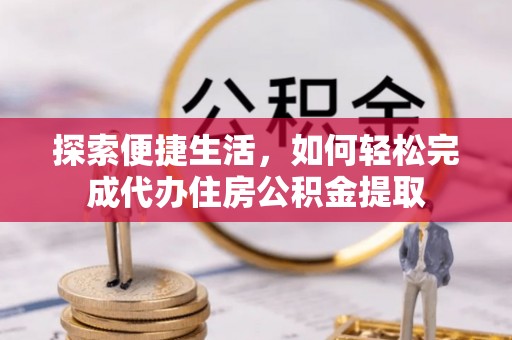 绿岛探索便捷生活，如何轻松完成代办住房公积金提取