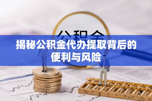 绿岛揭秘公积金代办提取背后的便利与风险