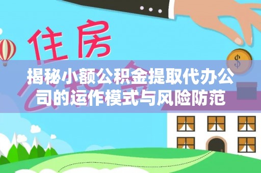 绿岛揭秘小额公积金提取代办公司的运作模式与风险防范