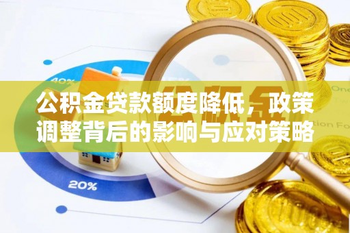 绿岛公积金贷款额度降低，政策调整背后的影响与应对策略