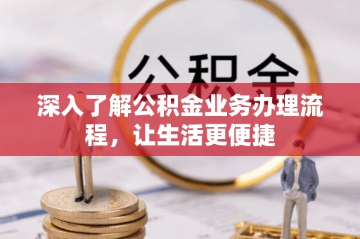 绿岛深入了解公积金业务办理流程，让生活更便捷