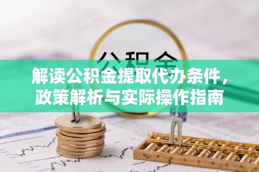 绿岛解读公积金提取代办条件，政策解析与实际操作指南