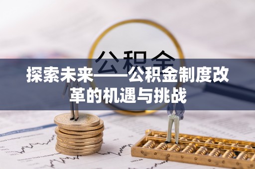 绿岛探索未来——公积金制度改革的机遇与挑战