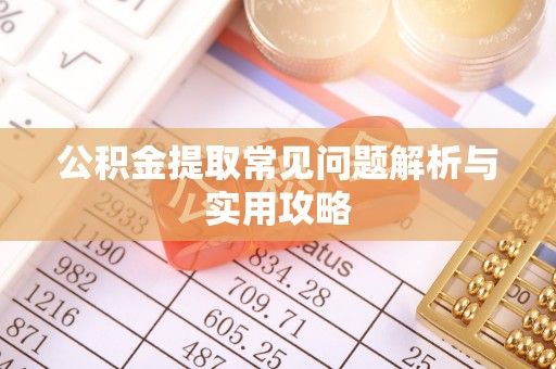 绿岛公积金提取常见问题解析与实用攻略