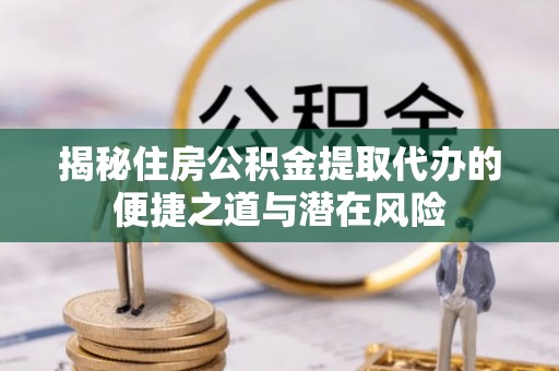 绿岛揭秘住房公积金提取代办的便捷之道与潜在风险
