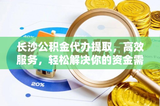 绿岛长沙公积金代办提取，高效服务，轻松解决你的资金需求