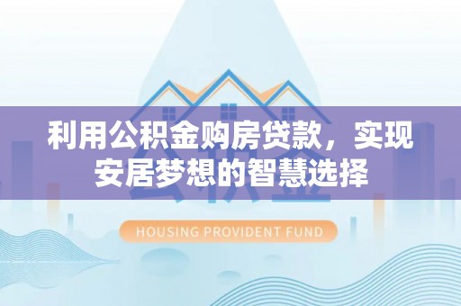 绿岛利用公积金购房贷款，实现安居梦想的智慧选择