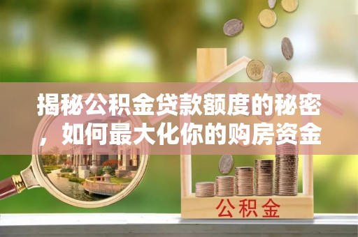 绿岛揭秘公积金贷款额度的秘密，如何最大化你的购房资金