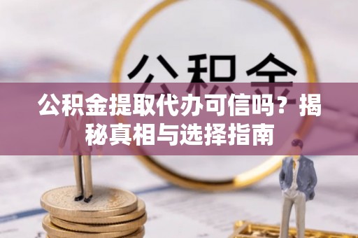 绿岛公积金提取代办可信吗？揭秘真相与选择指南