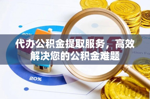 绿岛代办公积金提取服务，高效解决您的公积金难题