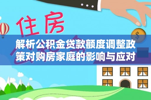 绿岛解析公积金贷款额度调整政策对购房家庭的影响与应对策略