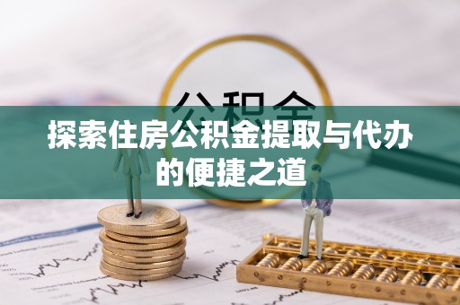 绿岛探索住房公积金提取与代办的便捷之道