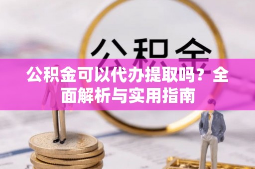 绿岛公积金可以代办提取吗？全面解析与实用指南