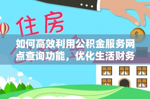 绿岛如何高效利用公积金服务网点查询功能，优化生活财务管理