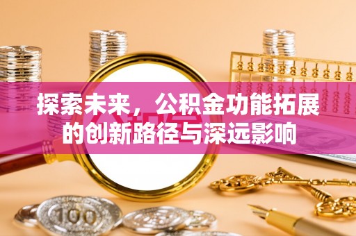 绿岛探索未来，公积金功能拓展的创新路径与深远影响