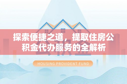 绿岛探索便捷之道，提取住房公积金代办服务的全解析