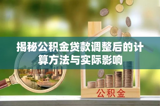 绿岛揭秘公积金贷款调整后的计算方法与实际影响