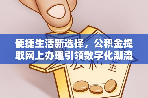 绿岛便捷生活新选择，公积金提取网上办理引领数字化潮流