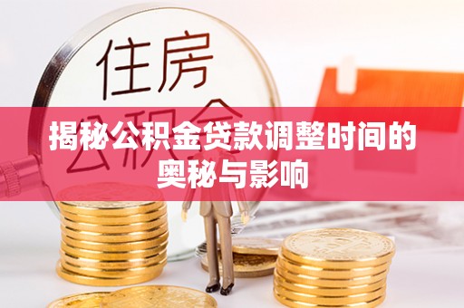 绿岛揭秘公积金贷款调整时间的奥秘与影响