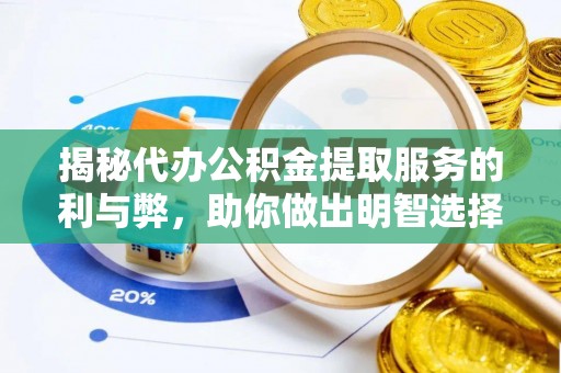 绿岛揭秘代办公积金提取服务的利与弊，助你做出明智选择